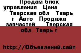 Продам блок управления › Цена ­ 3 000 - Тверская обл., Тверь г. Авто » Продажа запчастей   . Тверская обл.,Тверь г.